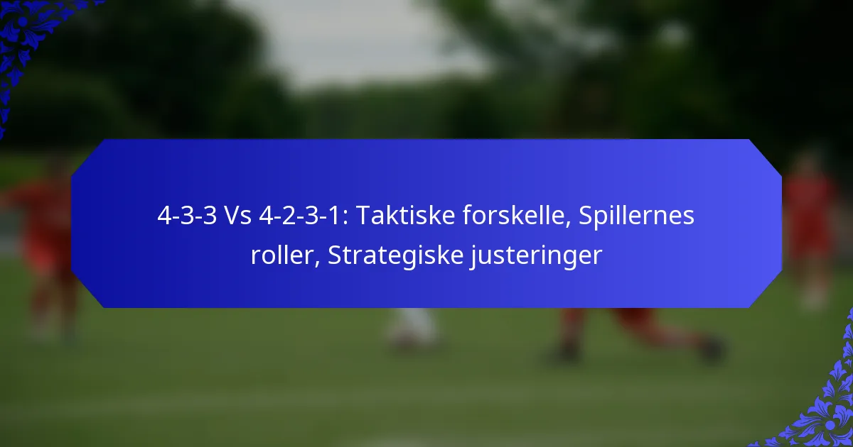 4-3-3 Vs 4-2-3-1: Taktiske forskelle, Spillernes roller, Strategiske justeringer