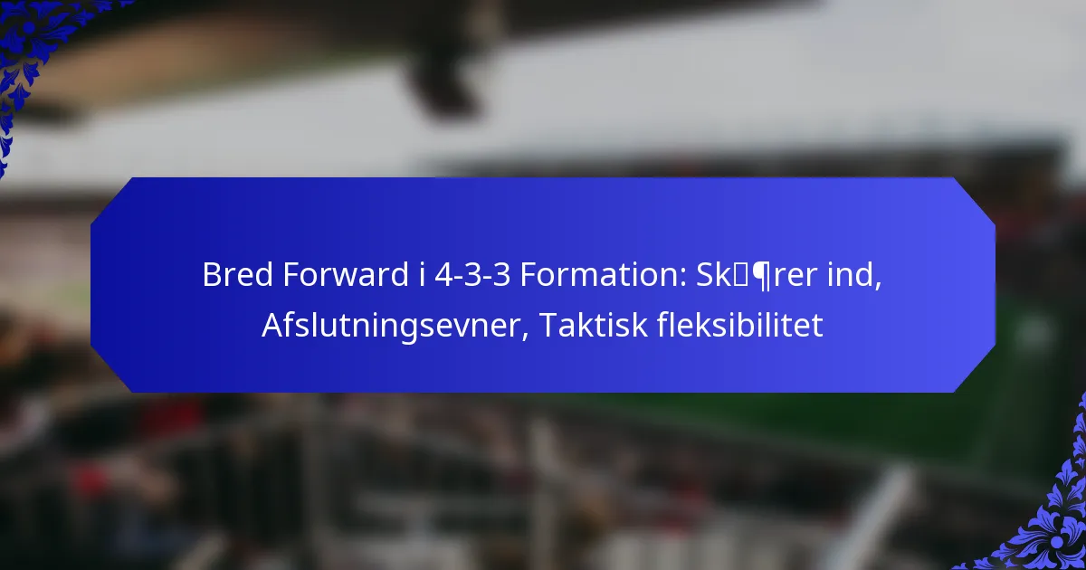 Bred Forward i 4-3-3 Formation: Skærer ind, Afslutningsevner, Taktisk fleksibilitet