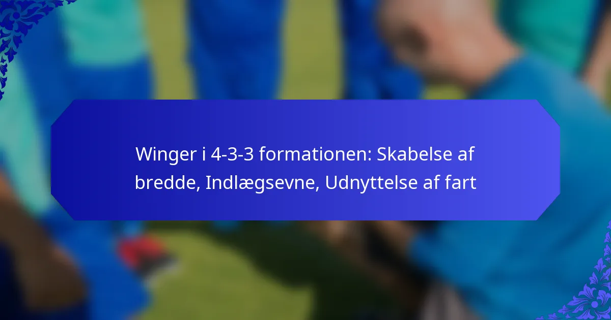 Winger i 4-3-3 formationen: Skabelse af bredde, Indlægsevne, Udnyttelse af fart
