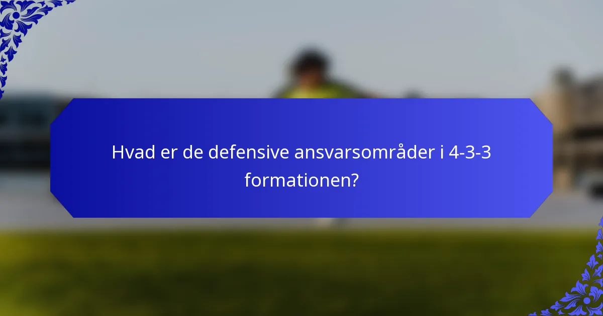 Hvad er de defensive ansvarsområder i 4-3-3 formationen?