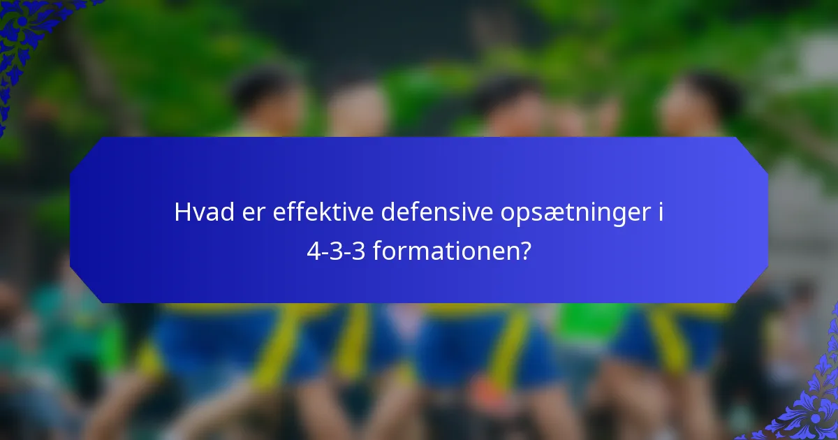 Hvad er effektive defensive opsætninger i 4-3-3 formationen?