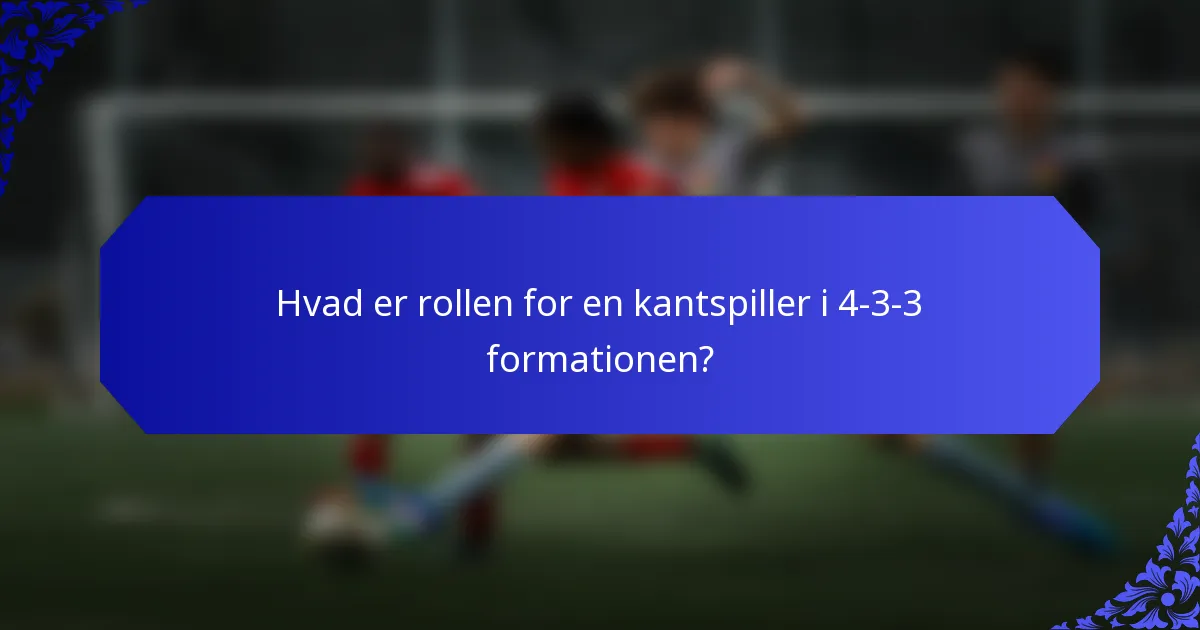 Hvad er rollen for en kantspiller i 4-3-3 formationen?