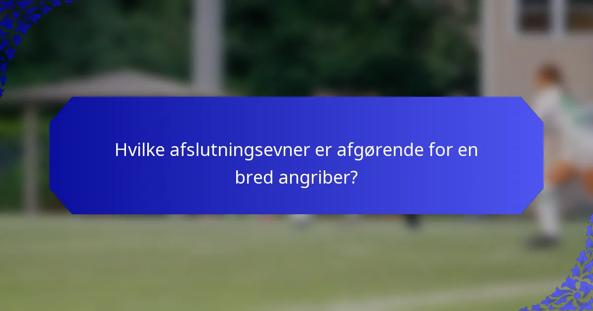 Hvilke afslutningsevner er afgørende for en bred angriber?