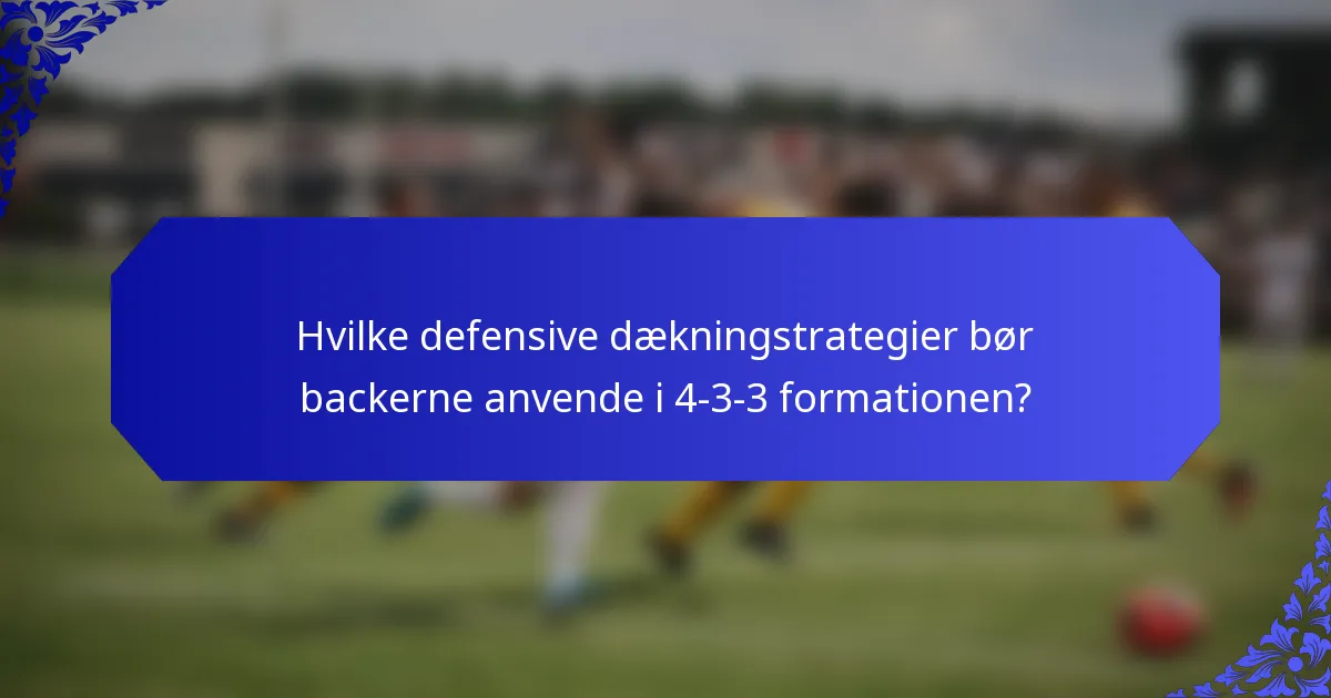 Hvilke defensive dækningstrategier bør backerne anvende i 4-3-3 formationen?