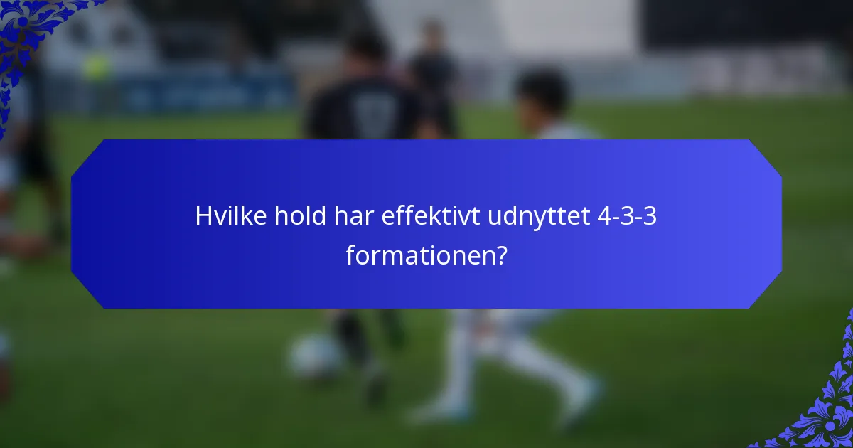Hvilke hold har effektivt udnyttet 4-3-3 formationen?
