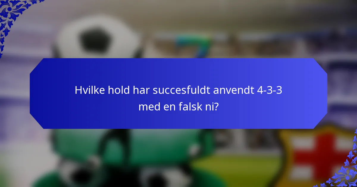 Hvilke hold har succesfuldt anvendt 4-3-3 med en falsk ni?