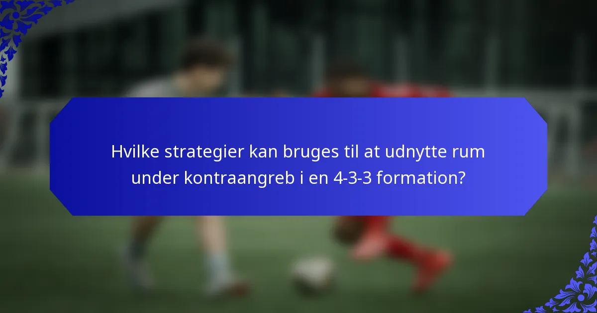 Hvilke strategier kan bruges til at udnytte rum under kontraangreb i en 4-3-3 formation?