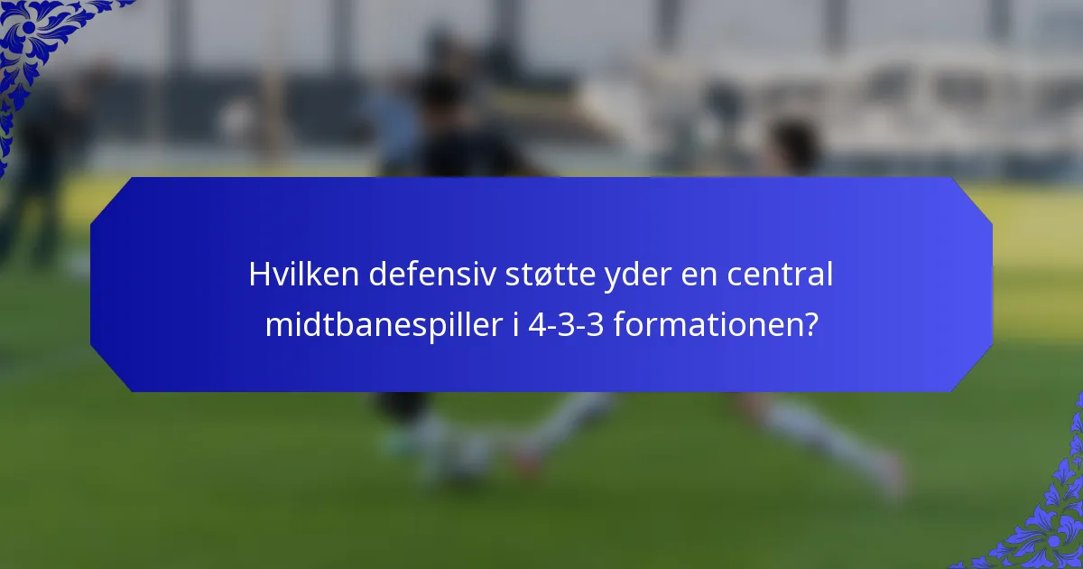 Hvilken defensiv støtte yder en central midtbanespiller i 4-3-3 formationen?