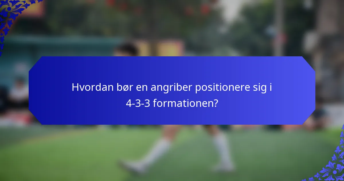Hvordan bør en angriber positionere sig i 4-3-3 formationen?