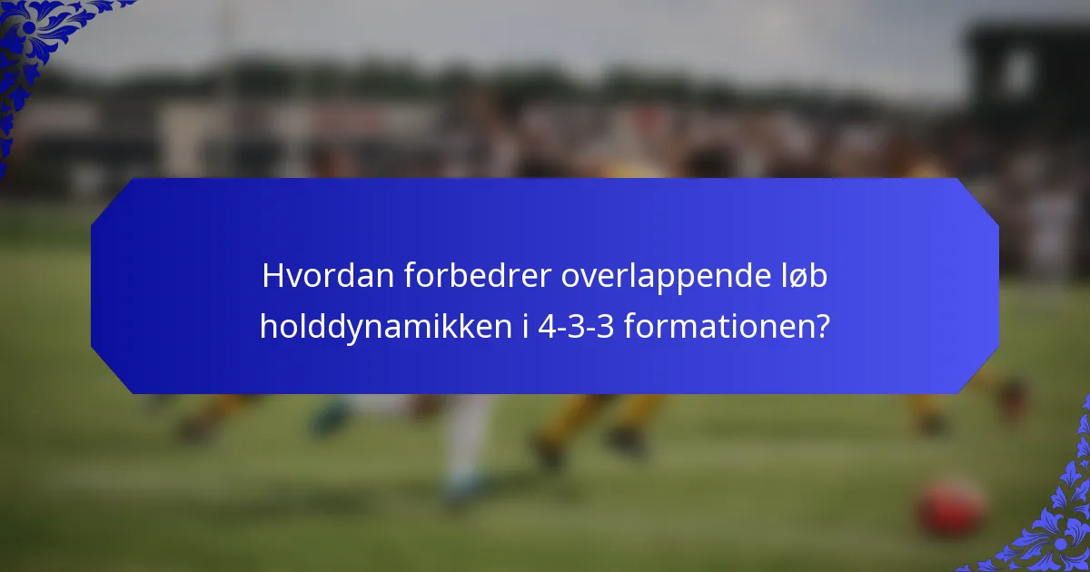 Hvordan forbedrer overlappende løb holddynamikken i 4-3-3 formationen?