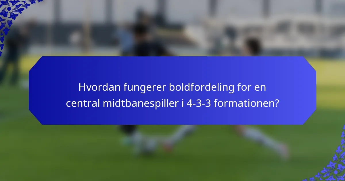 Hvordan fungerer boldfordeling for en central midtbanespiller i 4-3-3 formationen?