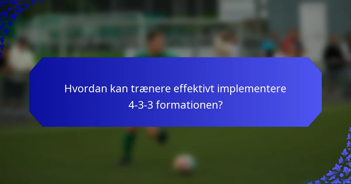 Hvordan kan trænere effektivt implementere 4-3-3 formationen?