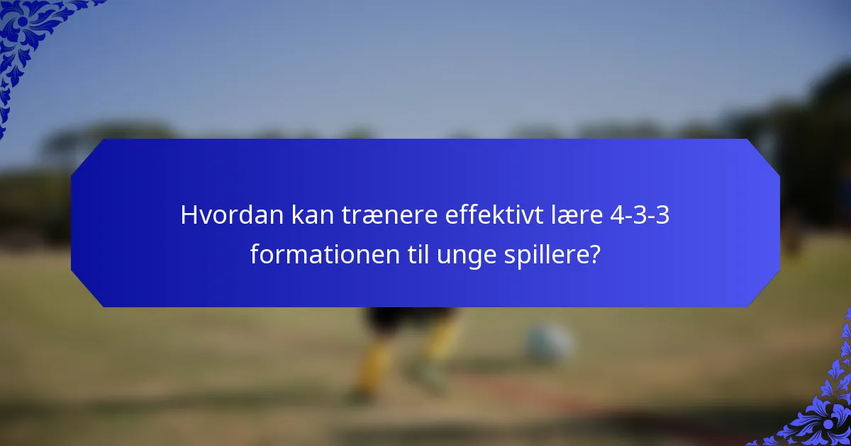 Hvordan kan trænere effektivt lære 4-3-3 formationen til unge spillere?