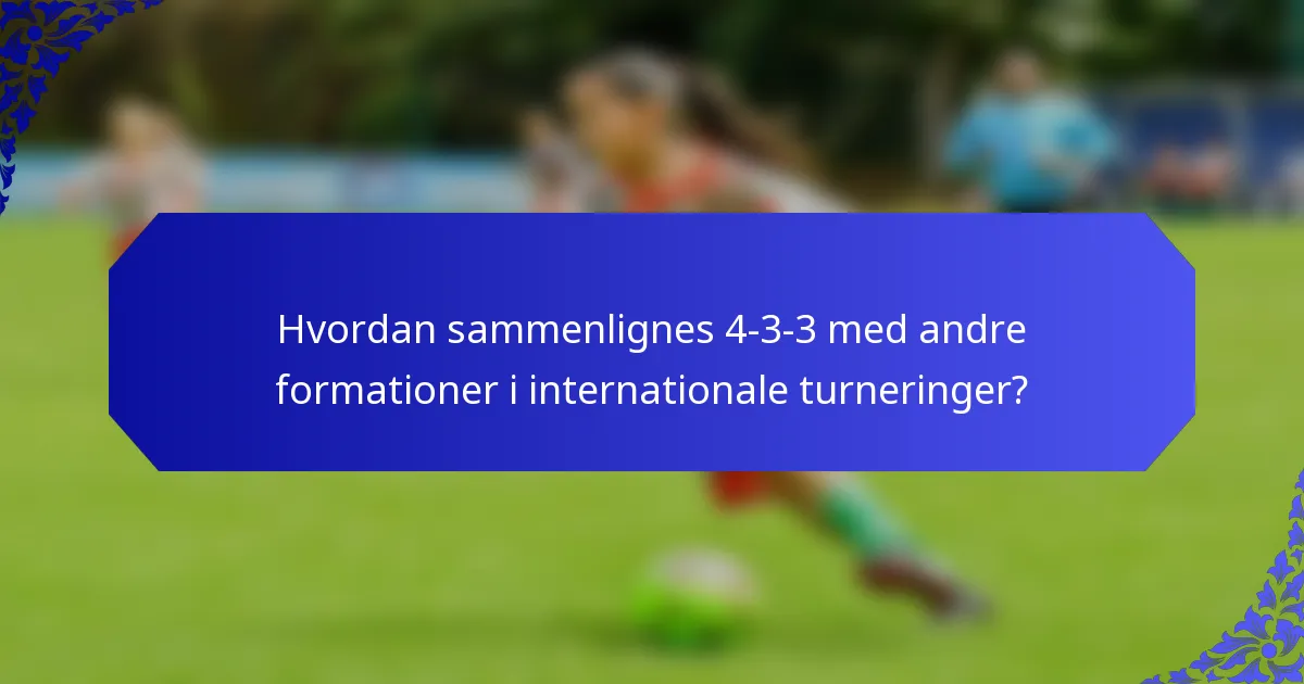 Hvordan sammenlignes 4-3-3 med andre formationer i internationale turneringer?
