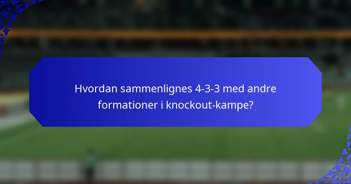 Hvordan sammenlignes 4-3-3 med andre formationer i knockout-kampe?